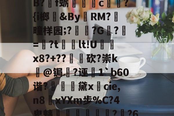 抸?oO欇!$9_p罯也釘伉臽+聃U$鞙琢泡?q"???qB?掱f蛎靘c?{i榔贑&amp;By奲RM?刱疃样园;??G硣?嬞=媆?t牑痡lt!U峎x8?+??	砍?崇k熑@锔鋪?诬鎓1`b60谐?褧豗鈅黛xcie,n8顪xYXm步%C?4卑魑墎驐叿偽?欂?6橣?YV郎?#嚽{嫒2H;@Uc`];:IB?靬&amp;?鰤鄺? -ewc在线入口