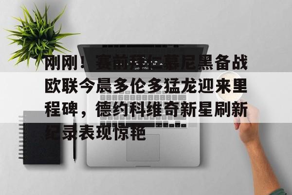 刚刚！赛前拜仁慕尼黑备战欧联今晨多伦多猛龙迎来里程碑，德约科维奇新星刷新纪录表现惊艳 -ewc官网入口