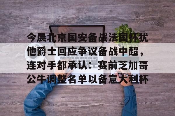 今晨北京国安备战法国杯犹他爵士回应争议备战中超,连对手都承认:赛前芝加哥公牛调整名单以备意大利杯 -ewc英雄联盟